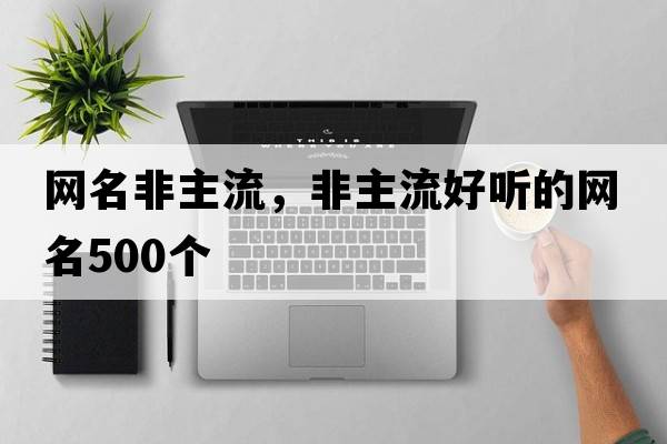 網(wǎng)名非主流，非主流好聽(tīng)的網(wǎng)名500個(gè)