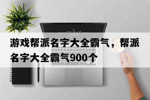 游戲幫派名字大全霸氣，幫派名字大全霸氣900個(gè)