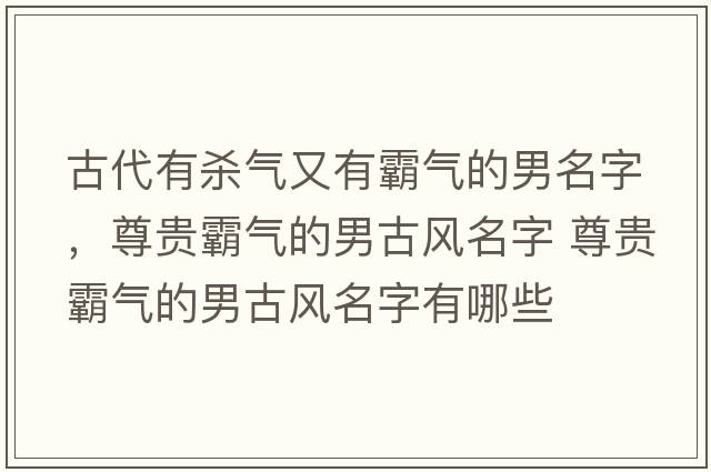 古代有殺氣又有霸氣的男名字，尊貴霸氣的男古風(fēng)名字 尊貴霸氣的男古風(fēng)名字有哪些