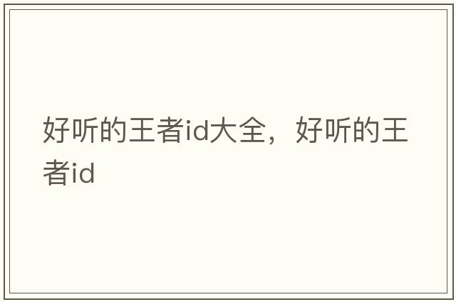 好聽(tīng)的王者id大全，好聽(tīng)的王者id