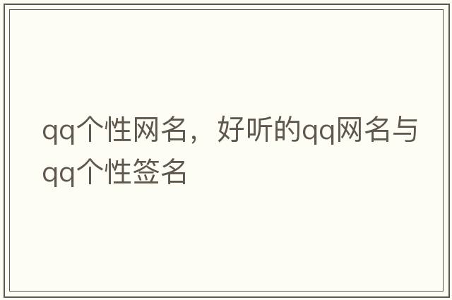 qq個(gè)性網(wǎng)名，好聽(tīng)的qq網(wǎng)名與qq個(gè)性簽名
