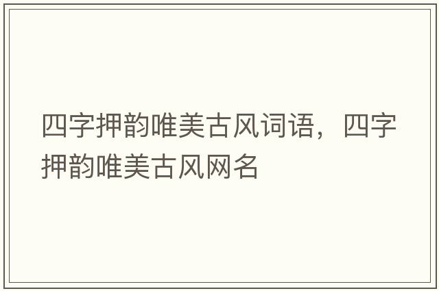 四字押韻唯美古風(fēng)詞語(yǔ)，四字押韻唯美古風(fēng)網(wǎng)名