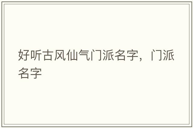 好聽(tīng)古風(fēng)仙氣門(mén)派名字，門(mén)派名字