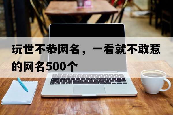 玩世不恭網(wǎng)名，一看就不敢惹的網(wǎng)名500個(gè)