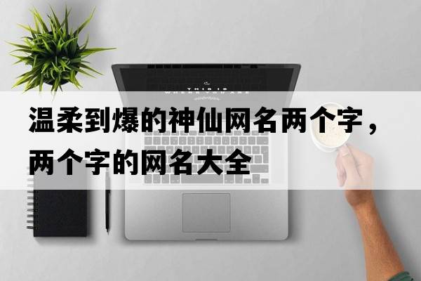 溫柔到爆的神仙網(wǎng)名兩個(gè)字，兩個(gè)字的網(wǎng)名大全