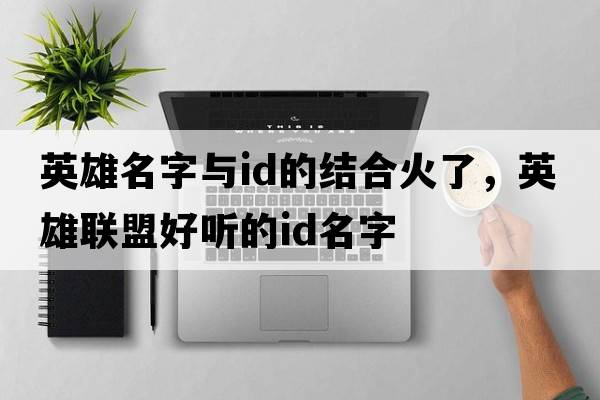 英雄名字與id的結合火了，英雄聯(lián)盟好聽(tīng)的ID名字