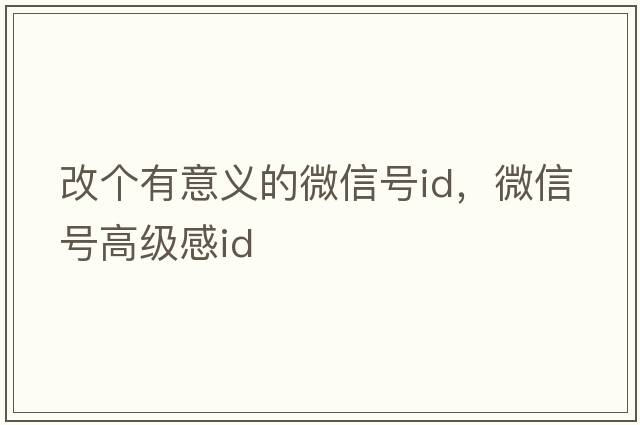 改個(gè)有意義的微信號id，微信號高級感id