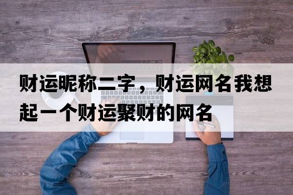 財運昵稱(chēng)二字，財運網(wǎng)名我想起一個(gè)財運聚財的網(wǎng)名