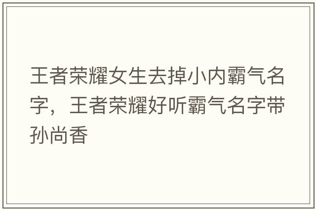王者榮耀女生去掉小內霸氣名字，王者榮耀好聽(tīng)霸氣名字帶孫尚香