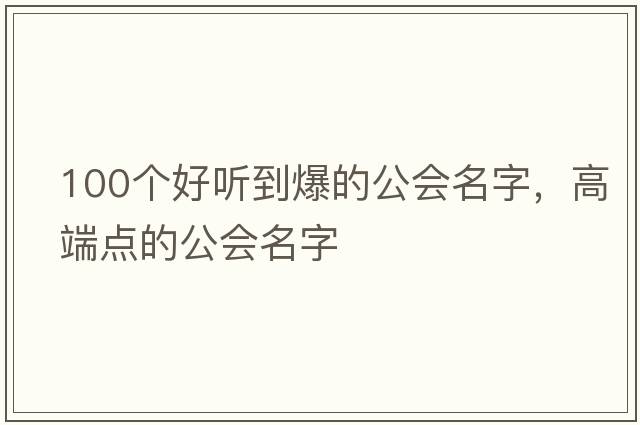100個(gè)好聽(tīng)到爆的公會(huì )名字，高端點(diǎn)的公會(huì )名字