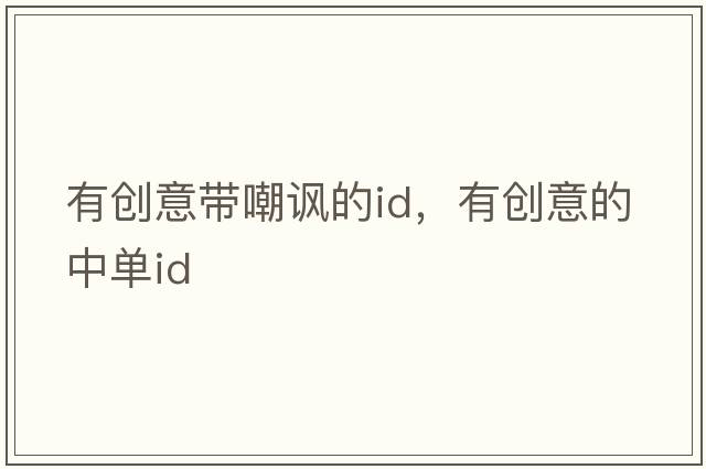 有創(chuàng  )意帶嘲諷的id，有創(chuàng  )意的中單id