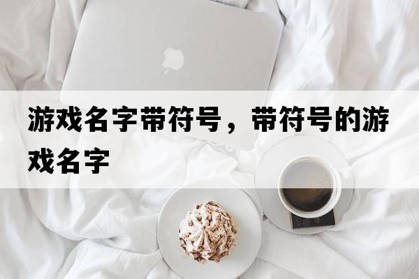 游戲名字帶符號，帶符號的游戲名字