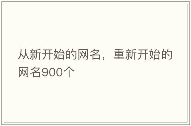 從新開(kāi)始的網(wǎng)名，重新開(kāi)始的網(wǎng)名900個(gè)