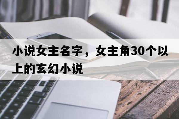 小說(shuō)女主名字，女主角30個(gè)以上的玄幻小說(shuō)