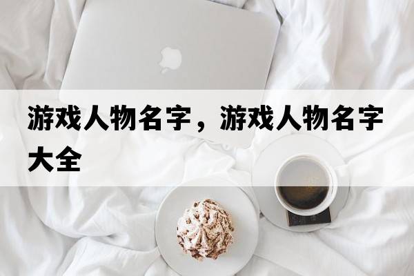 游戲人物名字，游戲人物名字大全