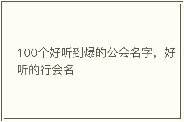 100個(gè)好聽(tīng)到爆的公會(huì )名字，好聽(tīng)的行會(huì )名