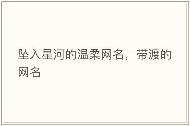 墜入星河的溫柔網(wǎng)名，帶渡的網(wǎng)名