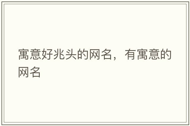 寓意好兆頭的網(wǎng)名，有寓意的網(wǎng)名