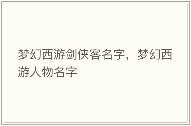 夢(mèng)幻西游劍俠客名字，夢(mèng)幻西游人物名字