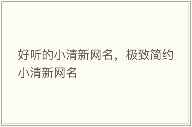 好聽(tīng)的小清新網(wǎng)名，極致簡(jiǎn)約小清新網(wǎng)名