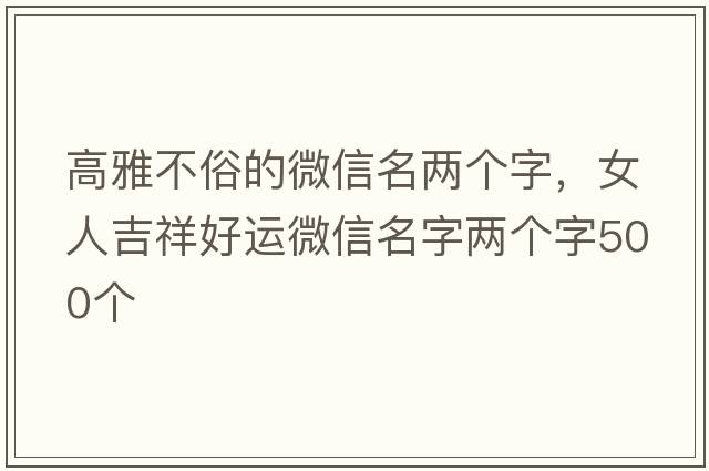 高雅不俗的微信名兩個(gè)字，女人吉祥好運微信名字兩個(gè)字500個(gè)
