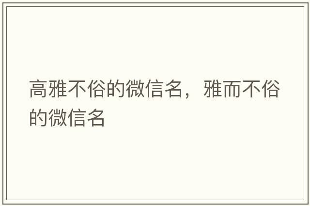 高雅不俗的微信名，雅而不俗的微信名