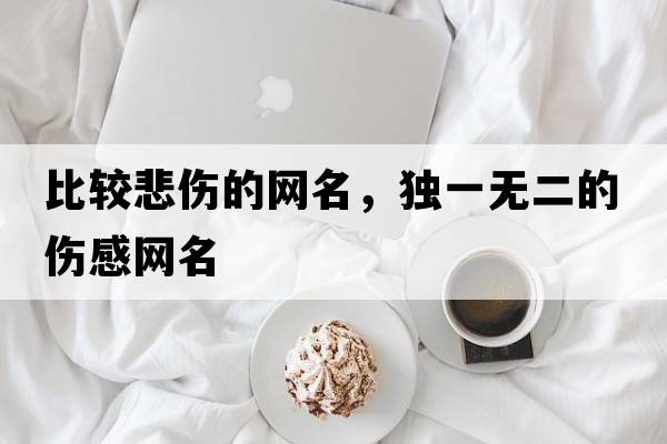 比較悲傷的網(wǎng)名，獨一無(wú)二的傷感網(wǎng)名