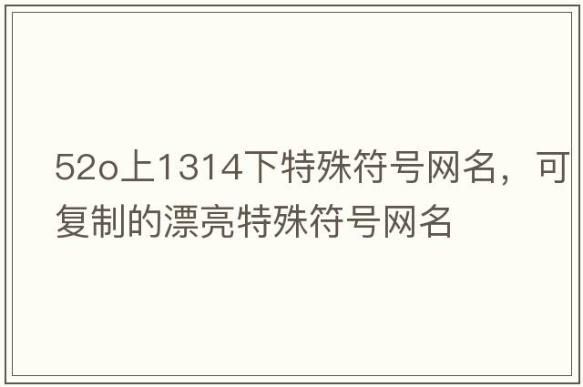 52o上1314下特殊符號網(wǎng)名，可復制的漂亮特殊符號網(wǎng)名