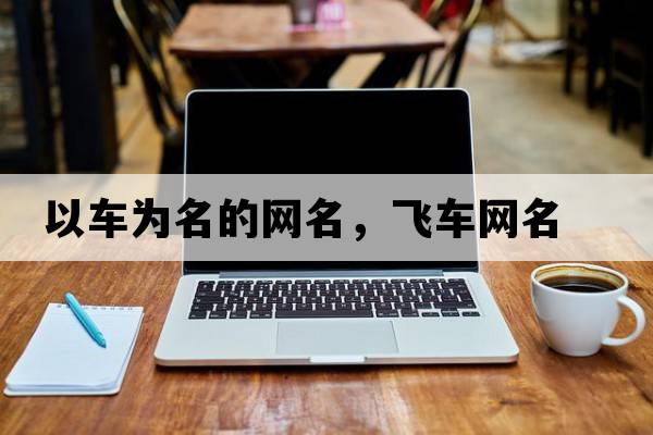 以車(chē)為名的網(wǎng)名，飛車(chē)網(wǎng)名
