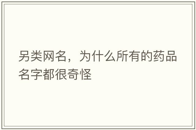 另類(lèi)網(wǎng)名，為什么所有的藥品名字都很奇怪