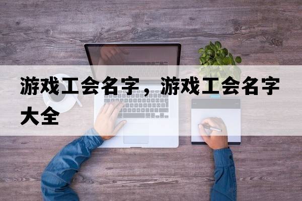 游戲工會(huì )名字，游戲工會(huì )名字大全