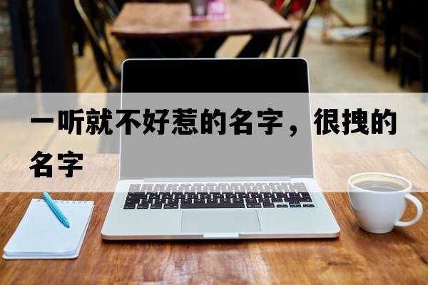 一聽(tīng)就不好惹的名字，很拽的名字