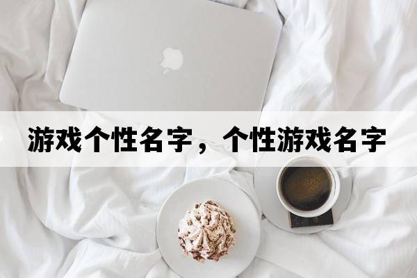 游戲個(gè)性名字，個(gè)性游戲名字