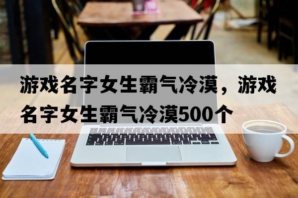 游戲名字女生霸氣冷漠，游戲名字女生霸氣冷漠500個(gè)