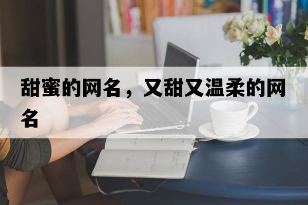 甜蜜的網(wǎng)名，又甜又溫柔的網(wǎng)名