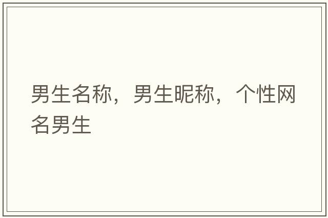 男生名稱(chēng)，男生昵稱(chēng)，個(gè)性網(wǎng)名男生
