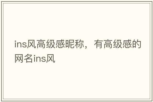ins風(fēng)高級感昵稱(chēng)，有高級感的網(wǎng)名ins風(fēng)