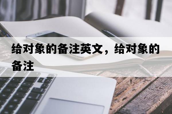 給對象的備注英文，給對象的備注