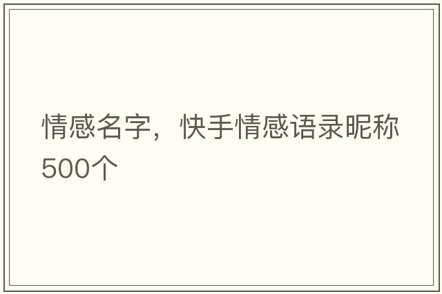 情感名字，快手情感語(yǔ)錄昵稱(chēng)500個(gè)