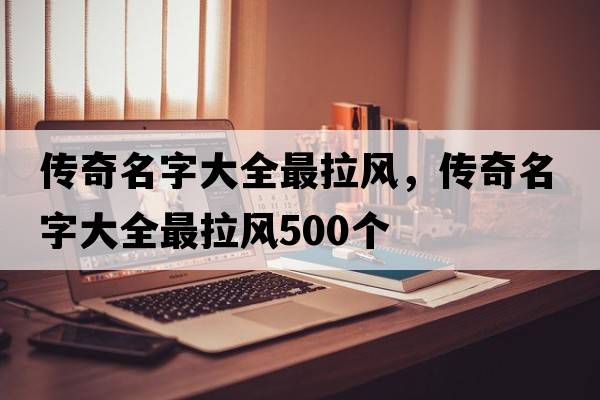 傳奇名字大全最拉風(fēng)，傳奇名字大全最拉風(fēng)500個(gè)