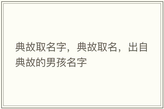 典故取名字，典故取名，出自典故的男孩名字