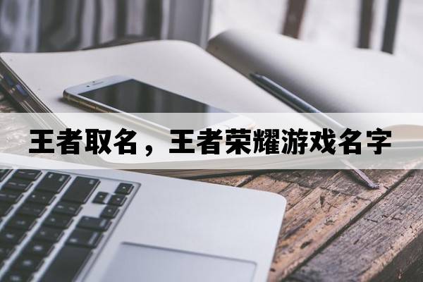 王者取名，王者榮耀游戲名字