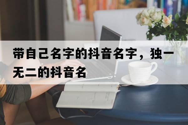 帶自己名字的抖音名字，獨一無(wú)二的抖音名