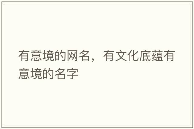 有意境的網(wǎng)名，有文化底蘊有意境的名字