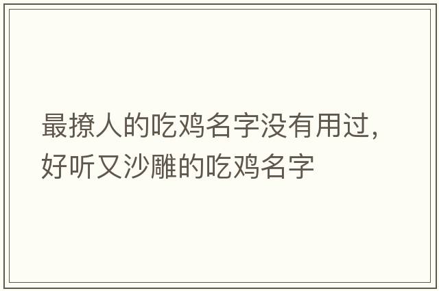 最撩人的吃雞名字沒(méi)有用過(guò)，好聽(tīng)又沙雕的吃雞名字
