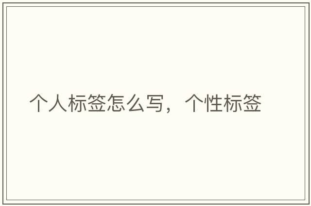 個(gè)人標簽怎么寫(xiě)，個(gè)性標簽