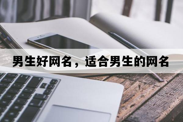 男生好網(wǎng)名，適合男生的網(wǎng)名
