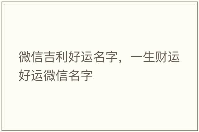 微信吉利好運名字，一生財運好運微信名字