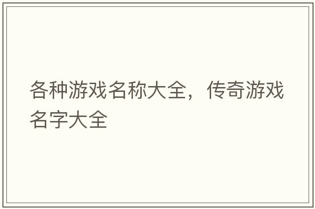 各種游戲名稱(chēng)大全，傳奇游戲名字大全