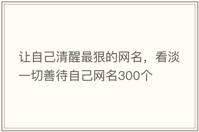 讓自己清醒最狠的網(wǎng)名，看淡一切善待自己網(wǎng)名300個(gè)